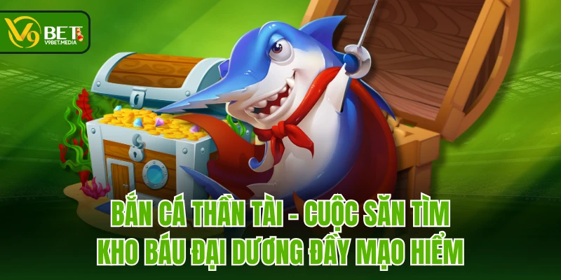 Bắn Cá Thần Tài - Cuộc săn tìm kho báu đại dương đầy mạo hiểm Bắn Cá Thần Tài - Cuộc săn tìm kho báu đại dương đầy mạo hiểm