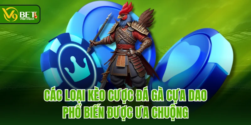 Các loại kèo cược đá gà cựa dao phổ biến được ưa chuộng Các loại kèo cược đá gà cựa dao phổ biến được ưa chuộng