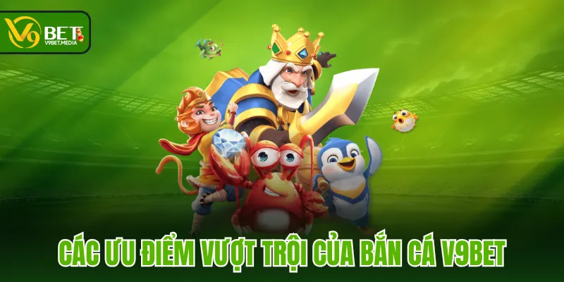 Các ưu điểm vượt trội của Bắn Cá V9BET Các ưu điểm vượt trội của Bắn Cá V9BET