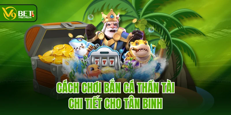 Cách chơi Bắn Cá Thần Tài chi tiết cho tân binh Cách chơi Bắn Cá Thần Tài chi tiết cho tân binh