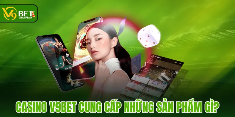 Casino V9BET cung cấp những sản phẩm gì? Casino V9BET cung cấp những sản phẩm gì?