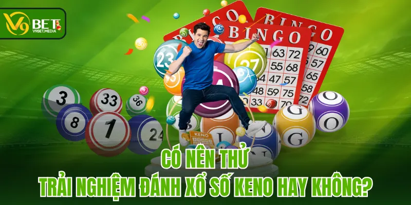 Có nên thử trải nghiệm đánh Xổ Số Keno hay không? Có nên thử trải nghiệm đánh Xổ Số Keno hay không?