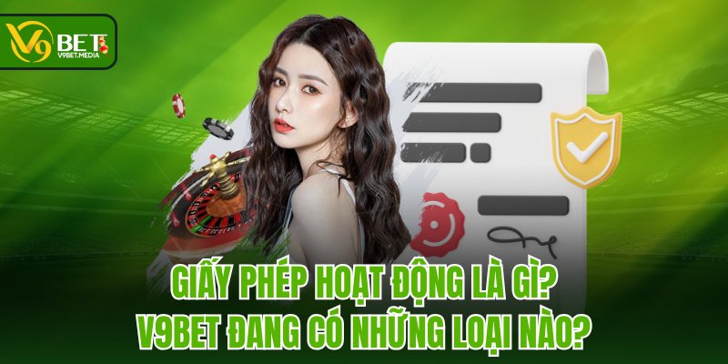 Giấy phép hoạt động là gì? V9BET đang có những loại nào? Giấy phép hoạt động là gì? V9BET đang có những loại nào?