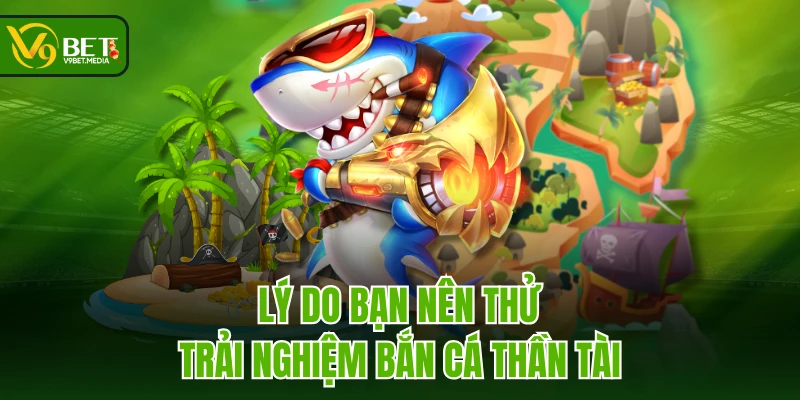 Lý do bạn nên thử trải nghiệm Bắn Cá Thần Tài Lý do bạn nên thử trải nghiệm Bắn Cá Thần Tài