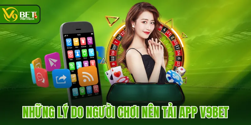 Những lý do người chơi nên tải app V9BET Những lý do người chơi nên tải app V9BET