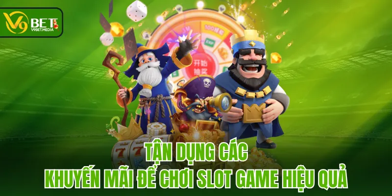 Tận dụng các khuyến mãi để chơi Slot Game hiệu quả Tận dụng các khuyến mãi để chơi Slot Game hiệu quả