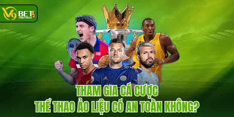 Tham gia cá cược thể thao ảo liệu có an toàn không? Tham gia cá cược thể thao ảo liệu có an toàn không?