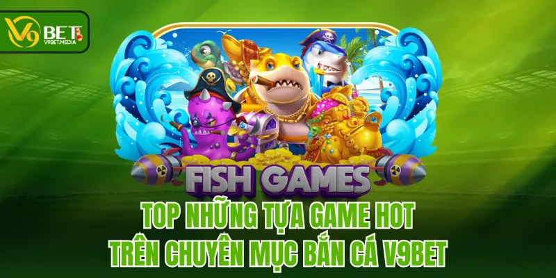 Top những tựa game hot trên chuyên mục Bắn Cá V9BET Top những tựa game hot trên chuyên mục Bắn Cá V9BET